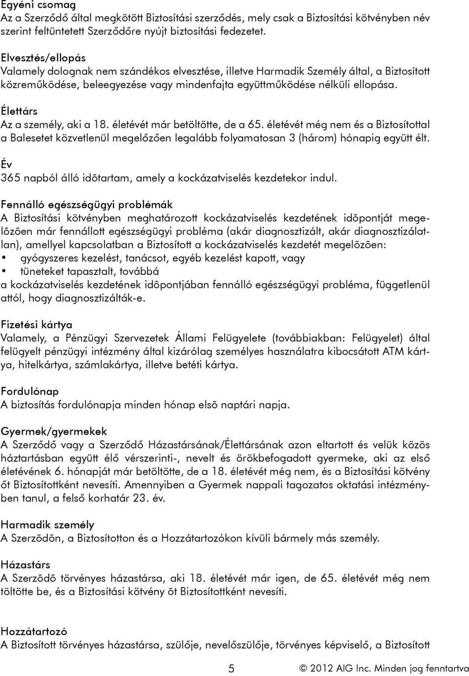 Élettárs Az a személy, aki a 18. életévét már betöltötte, de a 65. életévét még nem és a Biztosítottal a Balesetet közvetlenül megelőzően legalább folyamatosan 3 (három) hónapig együtt élt.