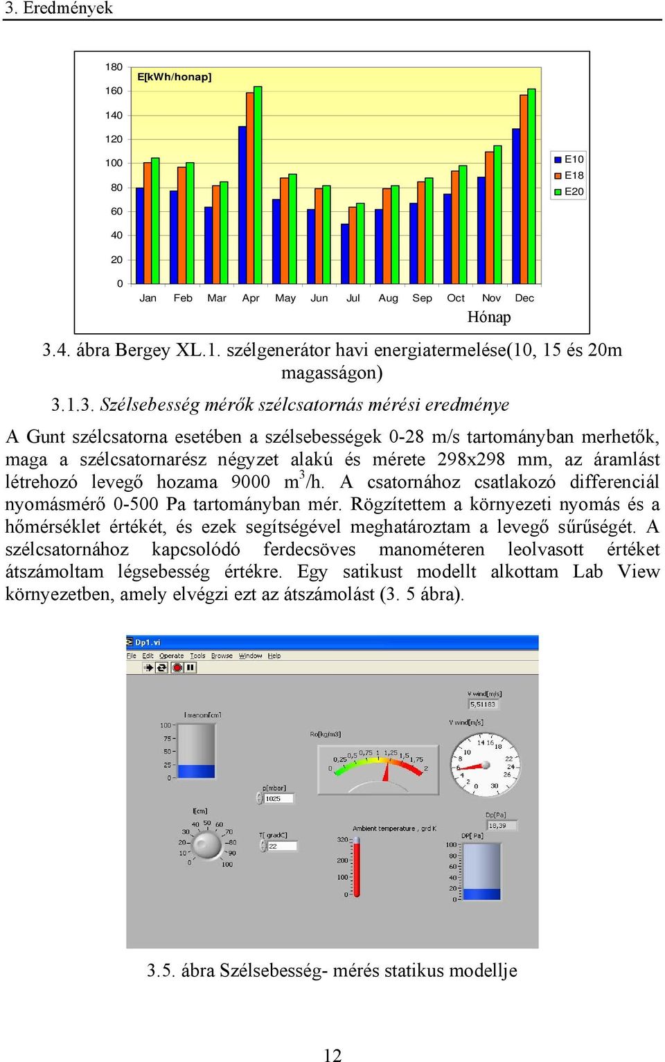 áramlást létrehozó levegő hozama 9000 m 3 /h. A csatornához csatlakozó differenciál nyomásmérő 0-500 Pa tartományban mér.