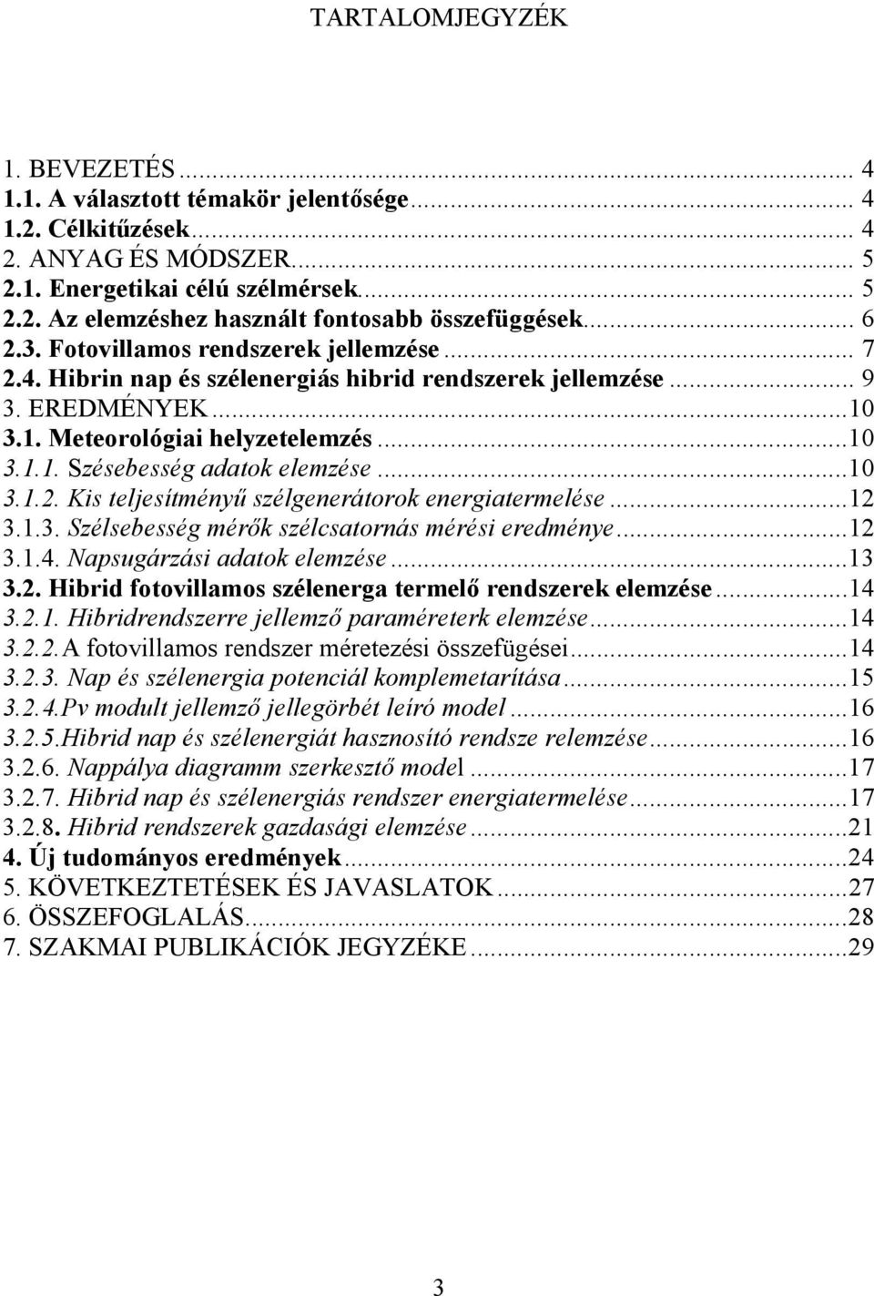 ..10 3.1.2. Kis teljesítményű szélgenerátorok energiatermelése...12 3.1.3. Szélsebesség mérők szélcsatornás mérési eredménye...12 3.1.4. Napsugárzási adatok elemzése...13 3.2. Hibrid fotovillamos szélenerga termelő rendszerek elemzése.