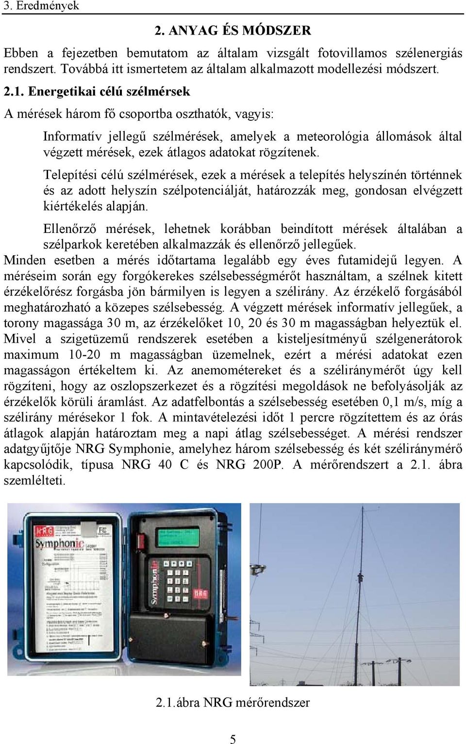 Telepítési célú szélmérések, ezek a mérések a telepítés helyszínén történnek és az adott helyszín szélpotenciálját, határozzák meg, gondosan elvégzett kiértékelés alapján.