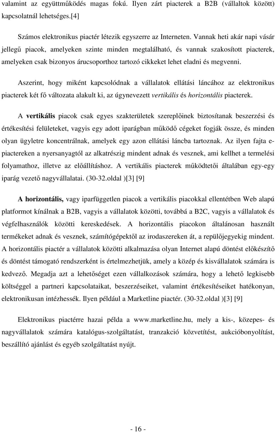 Aszerint, hogy miként kapcsolódnak a vállalatok ellátási láncához az elektronikus piacterek két fő változata alakult ki, az úgynevezett vertikális és horizontális piacterek.