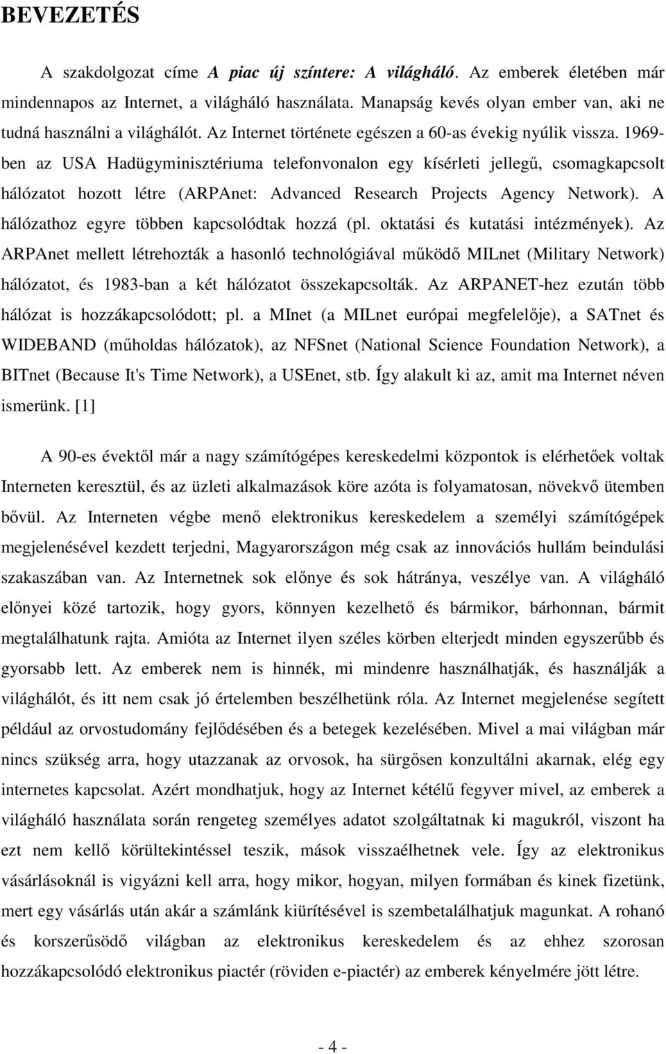 1969- ben az USA Hadügyminisztériuma telefonvonalon egy kísérleti jellegű, csomagkapcsolt hálózatot hozott létre (ARPAnet: Advanced Research Projects Agency Network).