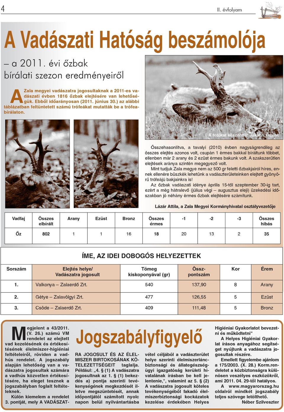 A fotókat készítette: Jakabfi Ferenc Összehasonlítva, a tavalyi (2010) évben nagyságrendileg az összes elejtés azonos volt, csupán 1 érmes bakkal bíráltunk többet, ellenben már 2 arany és 2 ezüst