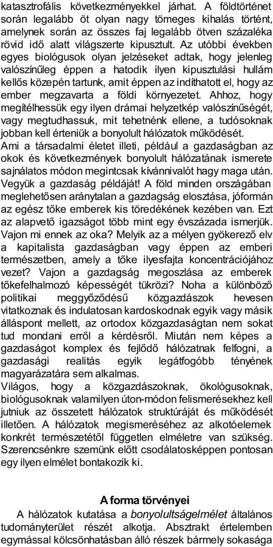 Az utóbbi években egyes biológusok olyan jelzéseket adtak, hogy jelenleg valószínűleg éppen a hatodik ilyen kipusztulási hullám kellős közepén tartunk, amit éppen az indíthatott el, hogy az ember