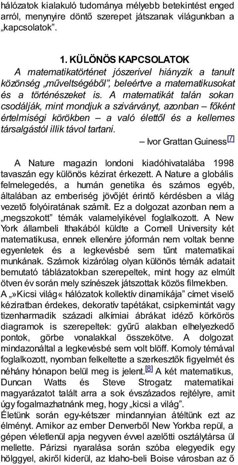 A matematikát talán sokan csodálják, mint mondjuk a szivárványt, azonban főként értelmiségi körökben a való élettől és a kellemes társalgástól illik távol tartani.