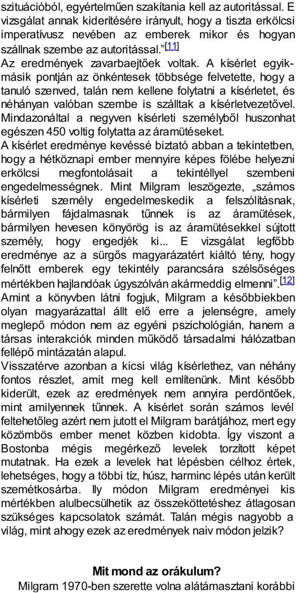 A kísérlet egyikmásik pontján az önkéntesek többsége felvetette, hogy a tanuló szenved, talán nem kellene folytatni a kísérletet, és néhányan valóban szembe is szálltak a kísérletvezetővel.