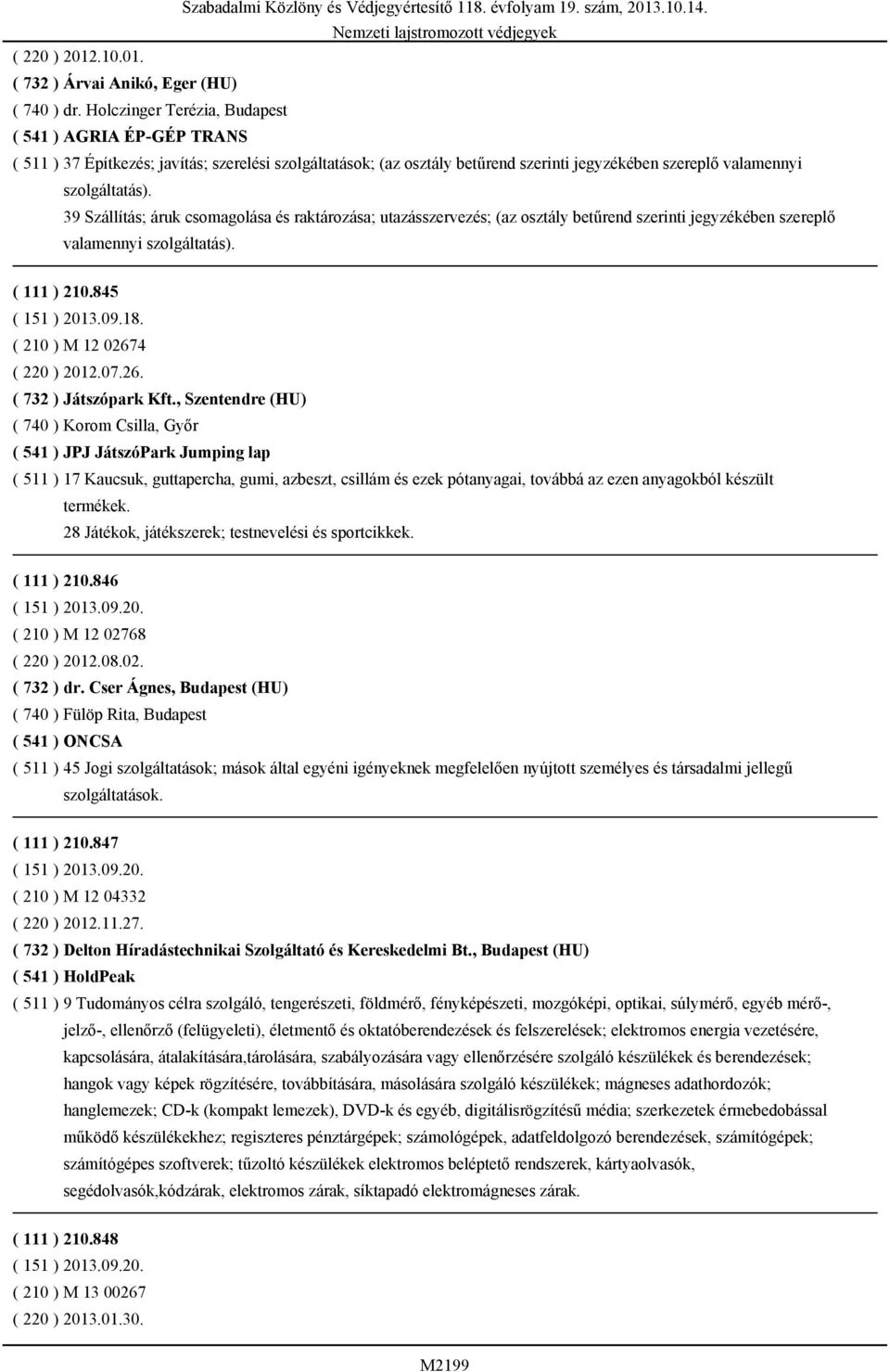 39 Szállítás; áruk csomagolása és raktározása; utazásszervezés; (az osztály betűrend szerinti jegyzékében szereplő valamennyi szolgáltatás). ( 111 ) 210.845 ( 151 ) 2013.09.18.