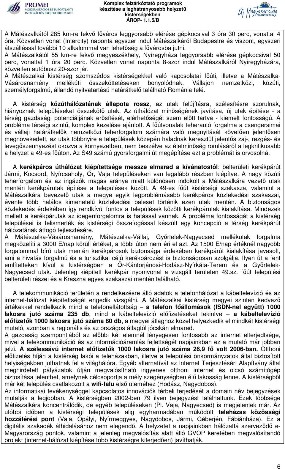 A Mátészalkától 55 km-re fekvő megyeszékhely, Nyíregyháza leggyorsabb elérése gépkocsival 50 perc, vonattal 1 óra 20 perc.