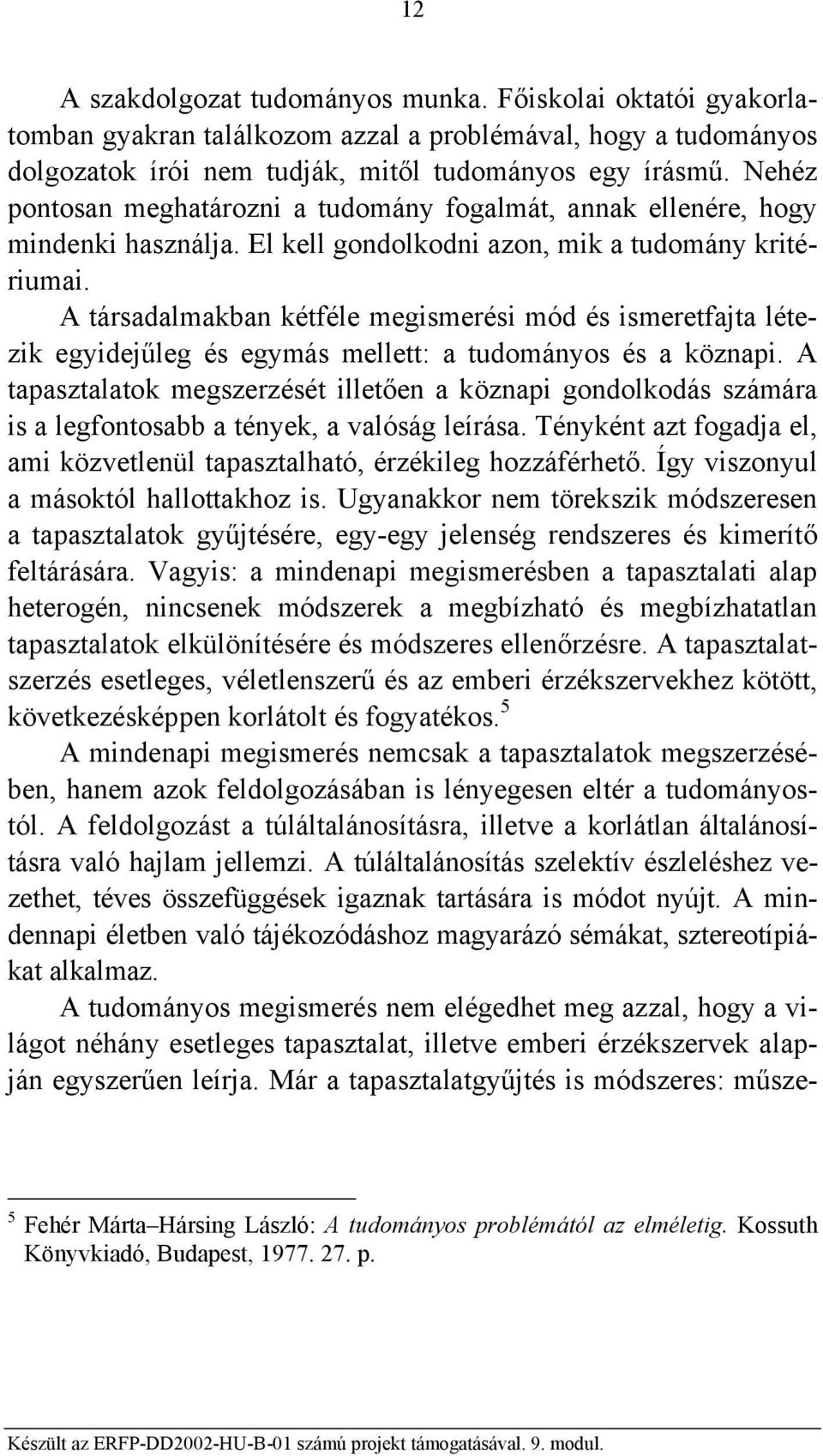 A társadalmakban kétféle megismerési mód és ismeretfajta létezik egyidejűleg és egymás mellett: a tudományos és a köznapi.