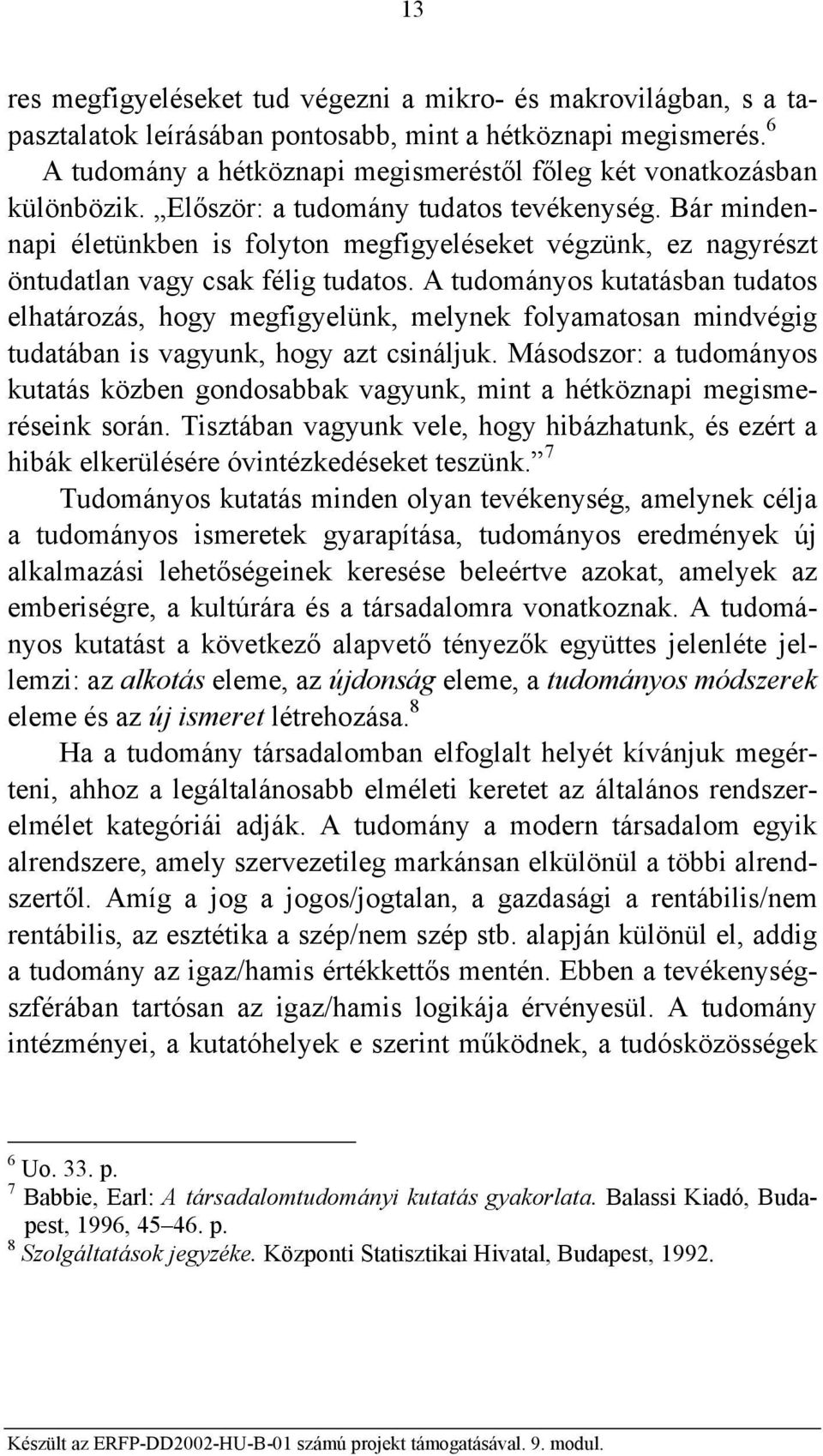 Bár mindennapi életünkben is folyton megfigyeléseket végzünk, ez nagyrészt öntudatlan vagy csak félig tudatos.