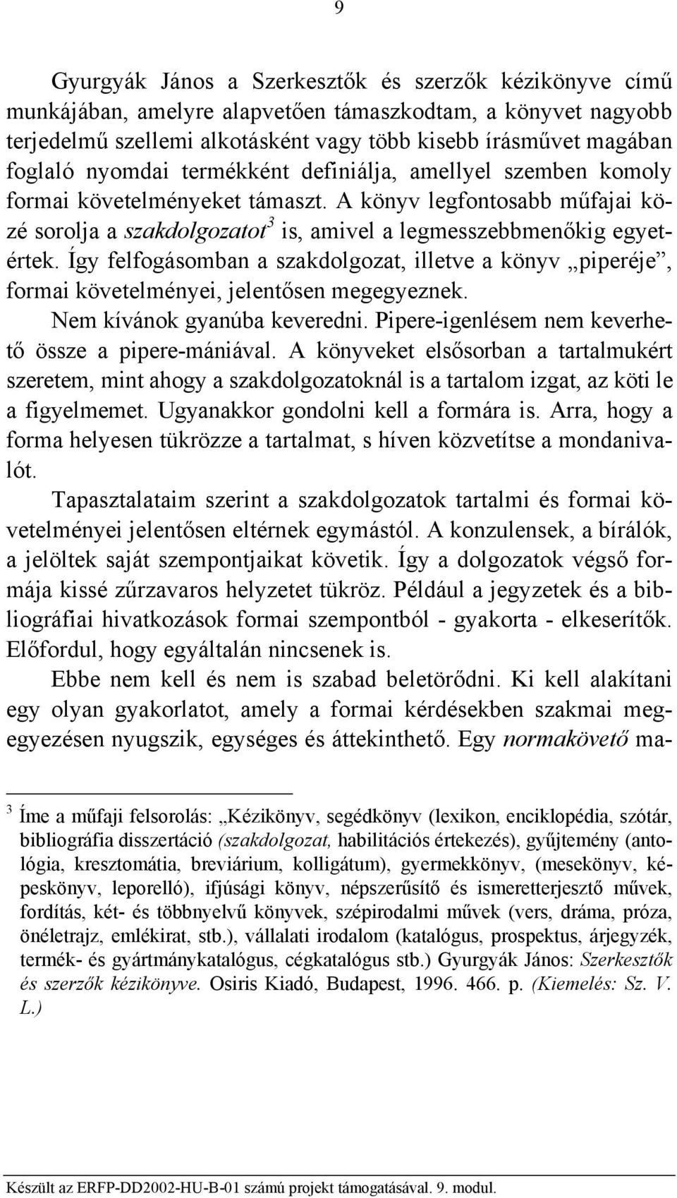 Így felfogásomban a szakdolgozat, illetve a könyv piperéje, formai követelményei, jelentősen megegyeznek. Nem kívánok gyanúba keveredni. Pipere-igenlésem nem keverhető össze a pipere-mániával.