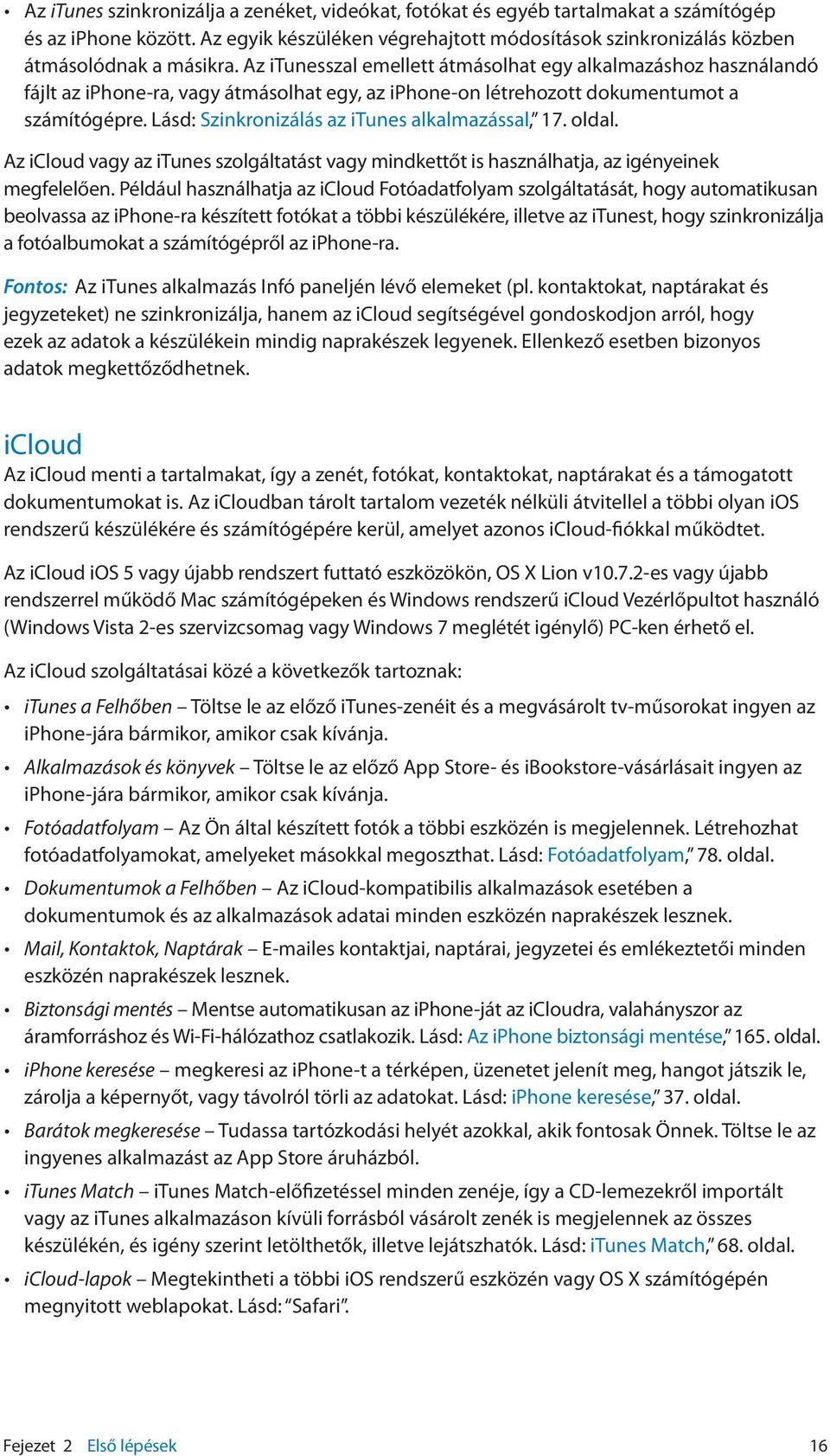 Lásd: Szinkronizálás az itunes alkalmazással, 17. oldal. Az icloud vagy az itunes szolgáltatást vagy mindkettőt is használhatja, az igényeinek megfelelően.