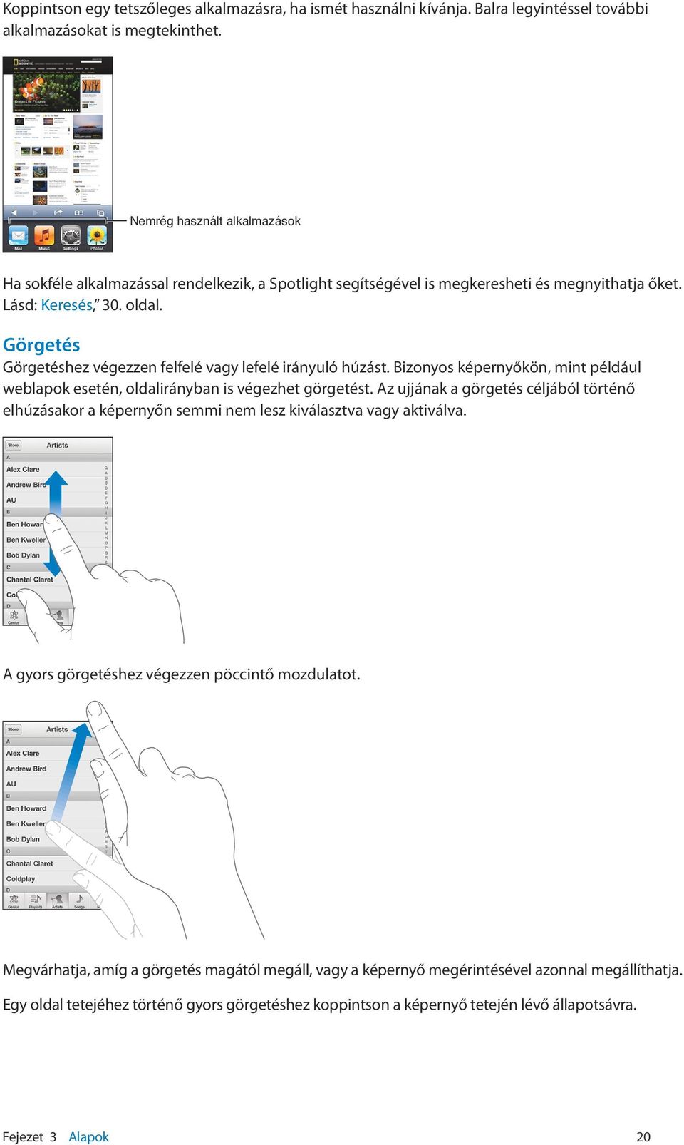 Görgetés Görgetéshez végezzen felfelé vagy lefelé irányuló húzást. Bizonyos képernyőkön, mint például weblapok esetén, oldalirányban is végezhet görgetést.