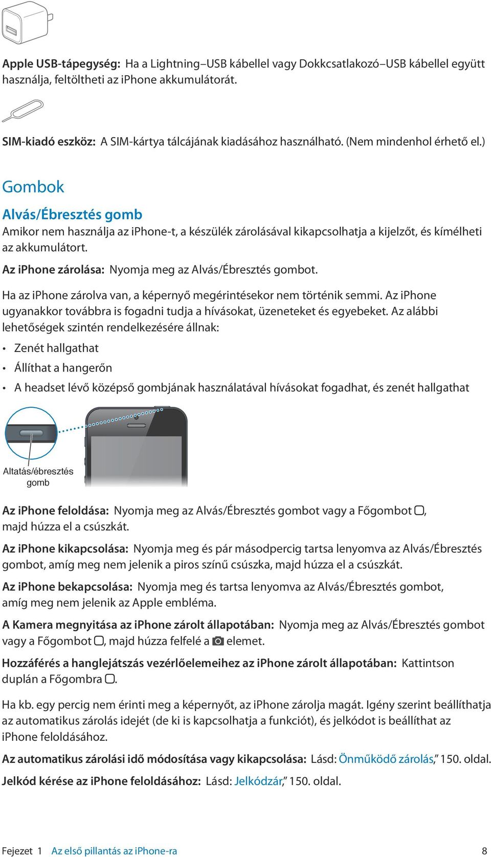 ) Gombok Alvás/Ébresztés gomb Amikor nem használja az iphone-t, a készülék zárolásával kikapcsolhatja a kijelzőt, és kímélheti az akkumulátort.