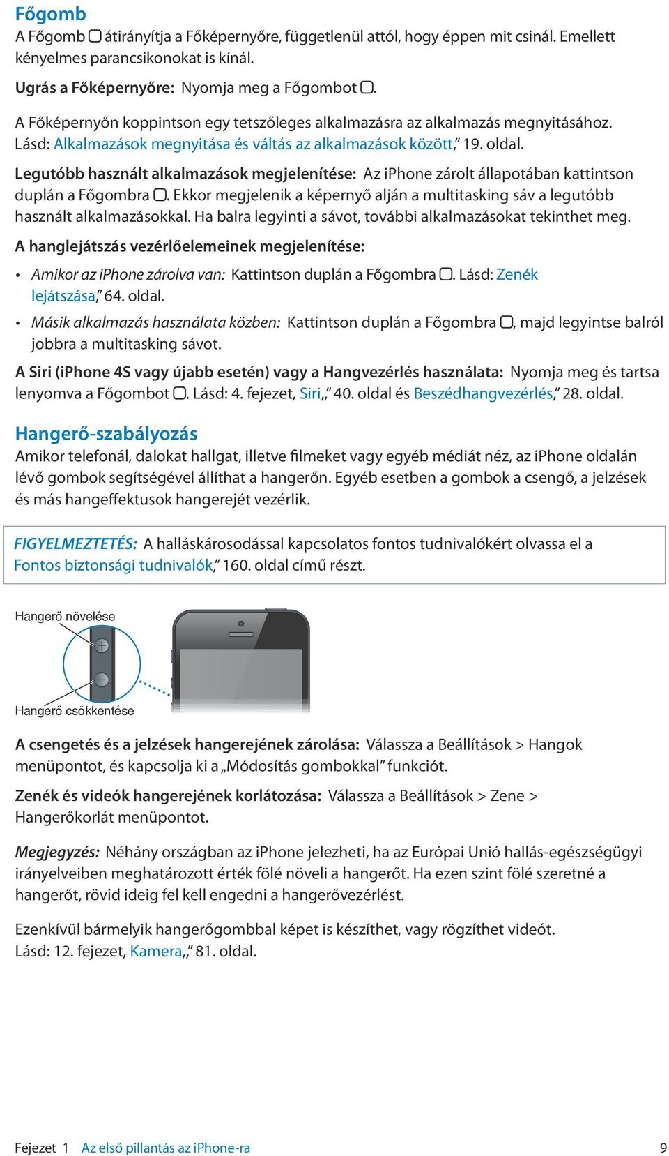 Legutóbb használt alkalmazások megjelenítése: Az iphone zárolt állapotában kattintson duplán a Főgombra. Ekkor megjelenik a képernyő alján a multitasking sáv a legutóbb használt alkalmazásokkal.