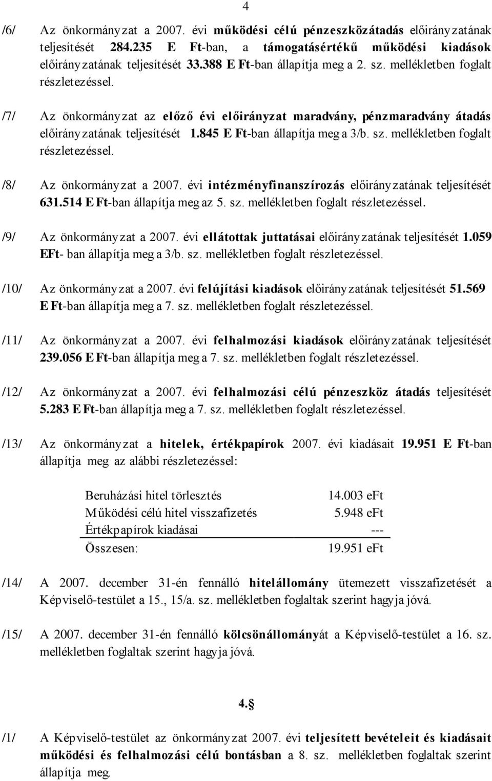 845 E Ft-ban állapítja meg a 3/b. sz. mellékletben foglalt részletezéssel. /8/ Az önkormányzat a 2007. évi intézményfinanszírozás előirányzatának teljesítését 631.514 E Ft-ban állapítja meg az 5. sz. mellékletben foglalt részletezéssel. /9/ Az önkormányzat a 2007.