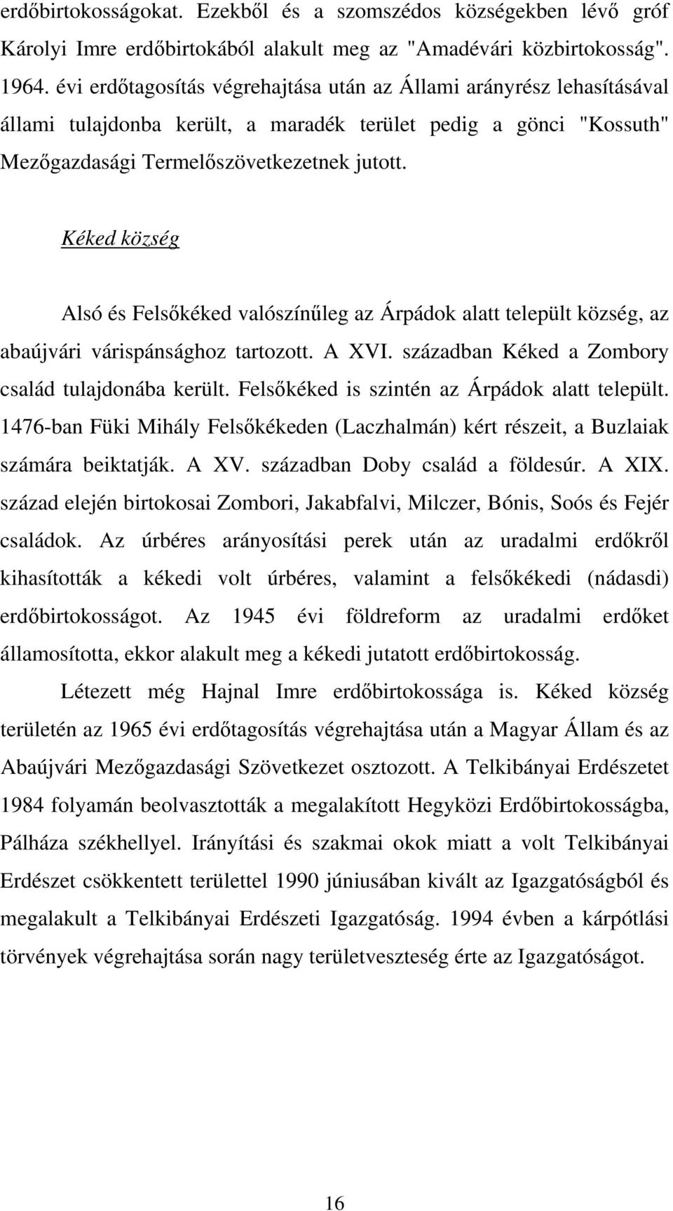 Kéked község Alsó és Felsőkéked valószínűleg az Árpádok alatt települt község, az abaújvári várispánsághoz tartozott. A XVI. században Kéked a Zombory család tulajdonába került.