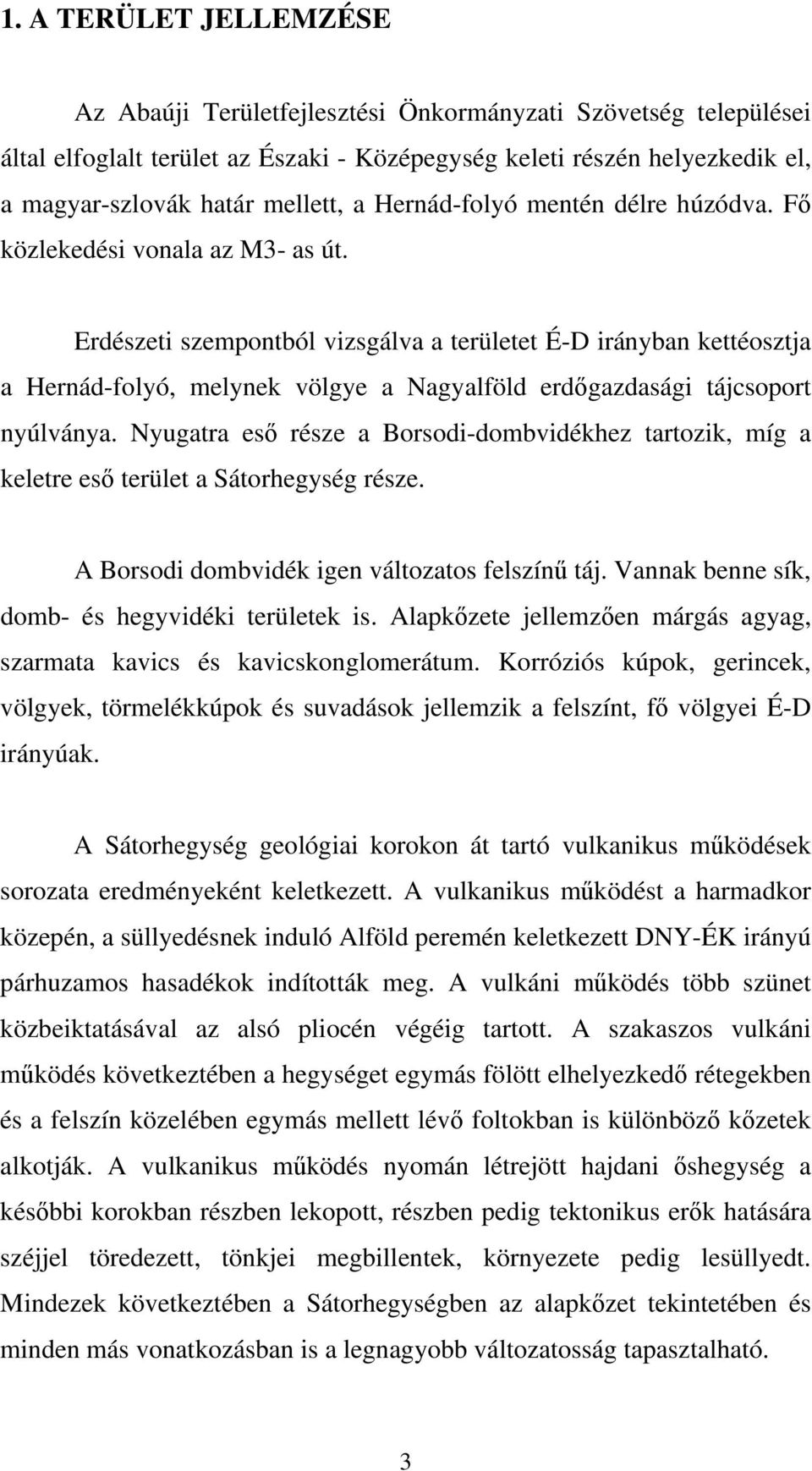 Erdészeti szempontból vizsgálva a területet É-D irányban kettéosztja a Hernád-folyó, melynek völgye a Nagyalföld erdőgazdasági tájcsoport nyúlványa.