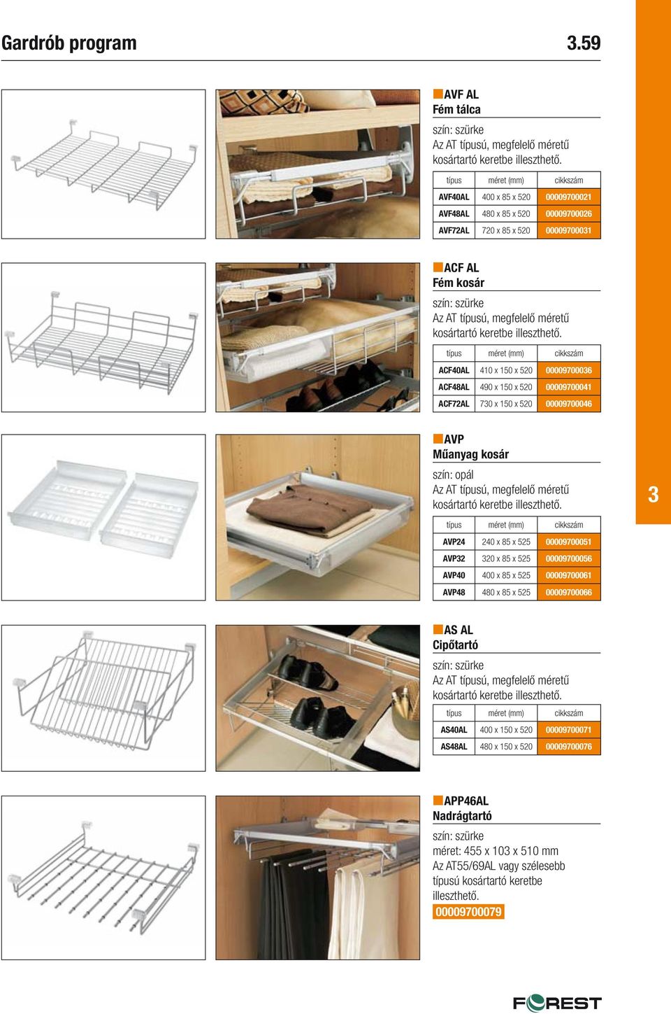 típus méret (mm) ACF40AL 410 x 150 x 520 0000970006 ACF48AL 490 x 150 x 520 00009700041 ACF72AL 70 x 150 x 520 00009700046 AVP Műanyag kosár szín: opál Az AT típusú, megfelelő méretű kosártartó