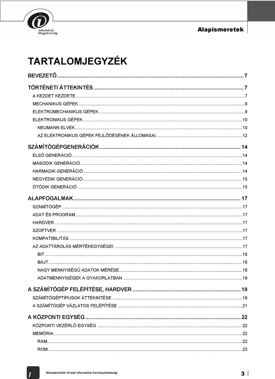 ..15 ALAPFOGALMAK...17 SZÁMÍTÓGÉP...17 ADAT ÉS PROGRAM...17 HARDVER...17 SZOFTVER...17 KOMPATIBILITÁS...17 AZ ADATTÁROLÁS MÉRTÉKEGYSÉGEI...17 BIT...18 BÁJT...18 NAGY MENNYISÉGŰ ADATOK MÉRÉSE.