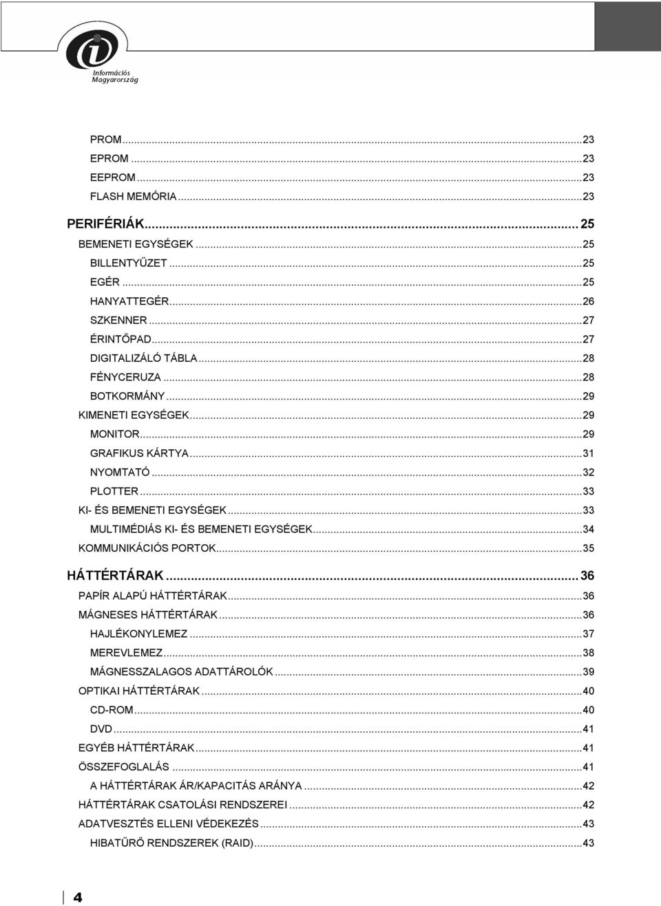 ..34 KOMMUNIKÁCIÓS PORTOK...35 HÁTTÉRTÁRAK...36 PAPÍR ALAPÚ HÁTTÉRTÁRAK...36 MÁGNESES HÁTTÉRTÁRAK...36 HAJLÉKONYLEMEZ...37 MEREVLEMEZ...38 MÁGNESSZALAGOS ADATTÁROLÓK...39 OPTIKAI HÁTTÉRTÁRAK.