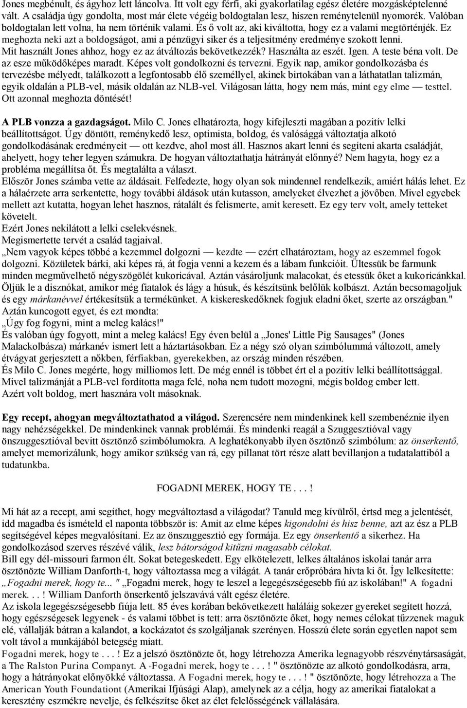 És ő volt az, aki kiváltotta, hogy ez a valami megtörténjék. Ez meghozta neki azt a boldogságot, ami a pénzügyi siker és a teljesítmény eredménye szokott lenni.