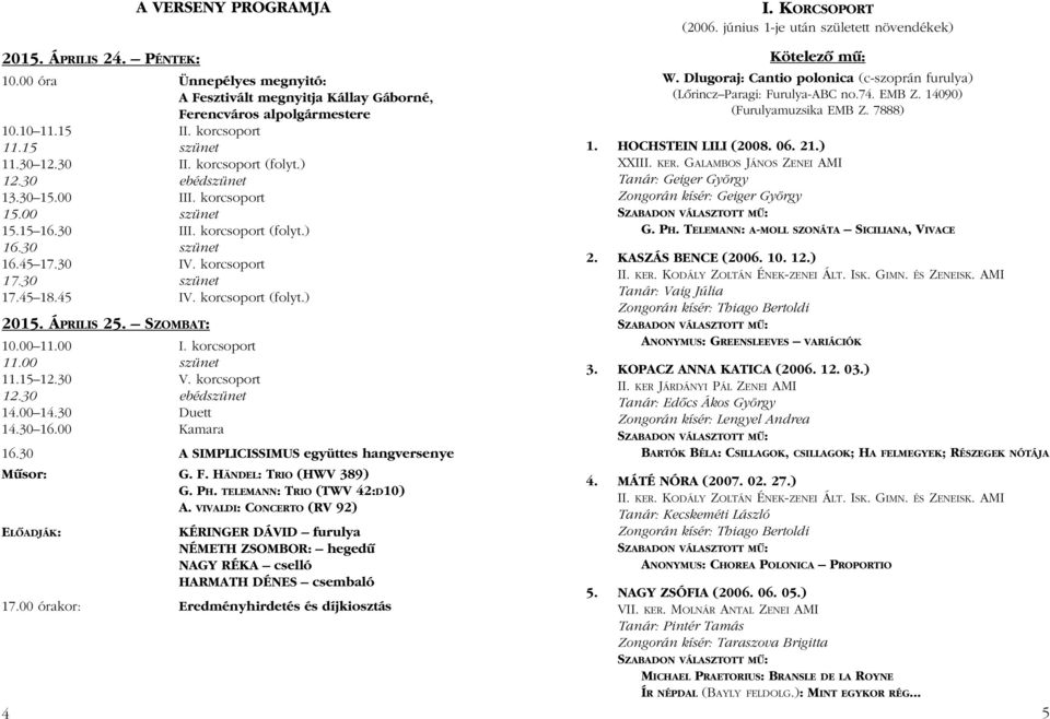 korcsoport (folyt.) 2015. ÁPRILIS 25. SZOMBAT: 10.00 11.00 I. korcsoport 11.00 szünet 11.15 12.30 V. korcsoport 12.30 ebédszünet 14.00 14.30 Duett 14.30 16.00 Kamara 16.