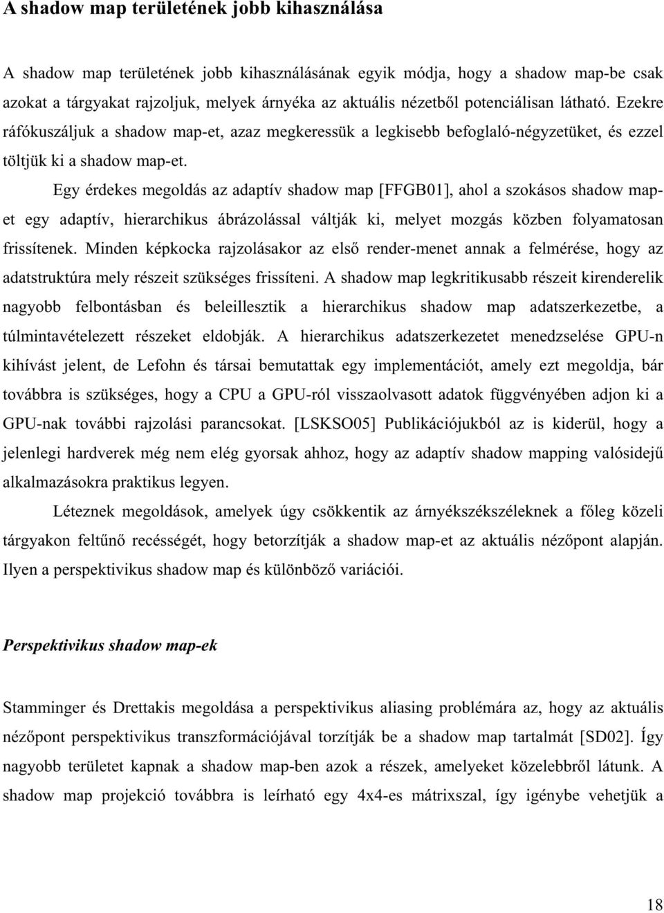 Egy érdekes megoldás az adaptív shadow map [FFGB], ahol a szokásos shadow mapet egy adaptív, hierarchikus ábrázolással váltják ki, melyet mozgás közben folyamatosan frissítenek.