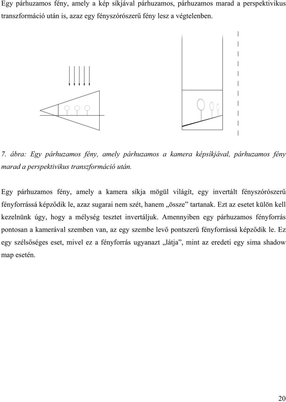 Egy párhuzamos fény, amely a kamera síkja mögül világít, egy invertált fényszórószer fényforrássá képzdik le, azaz sugarai nem szét, hanem össze tartanak.