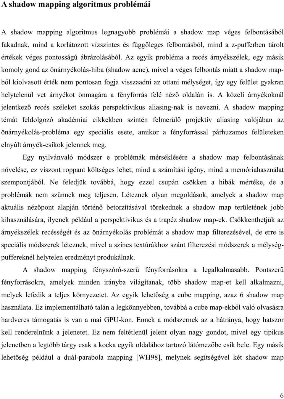 Az egyik probléma a recés árnyékszélek, egy másik komoly gond az önárnyékolás-hiba (shadow acne), mivel a véges felbontás miatt a shadow mapbl kiolvasott érték nem pontosan fogja visszaadni az ottani