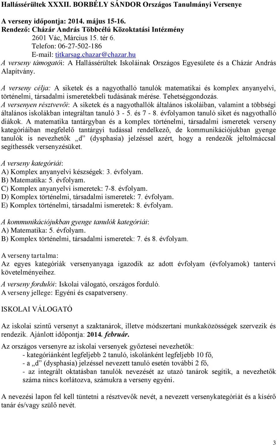 A verseny célja: A siketek és a nagyothalló tanulók matematikai és komplex anyanyelvi, történelmi, társadalmi ismeretekbeli tudásának mérése. Tehetséggondozás.