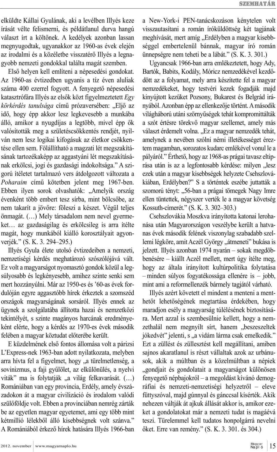 Első helyen kell említeni a népesedési gondokat. Az 1960-as évtizedben ugyanis a tíz éven aluliak száma 400 ezerrel fogyott.