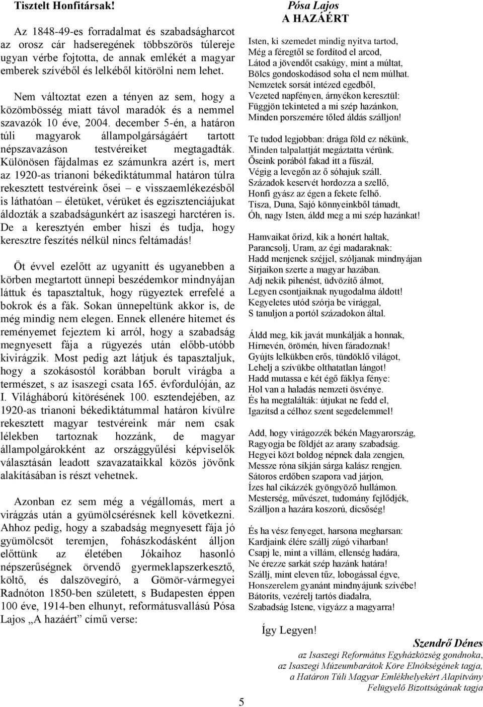 Nem változtat ezen a tényen az sem, hogy a közömbösség miatt távol maradók és a nemmel szavazók 10 éve, 2004.