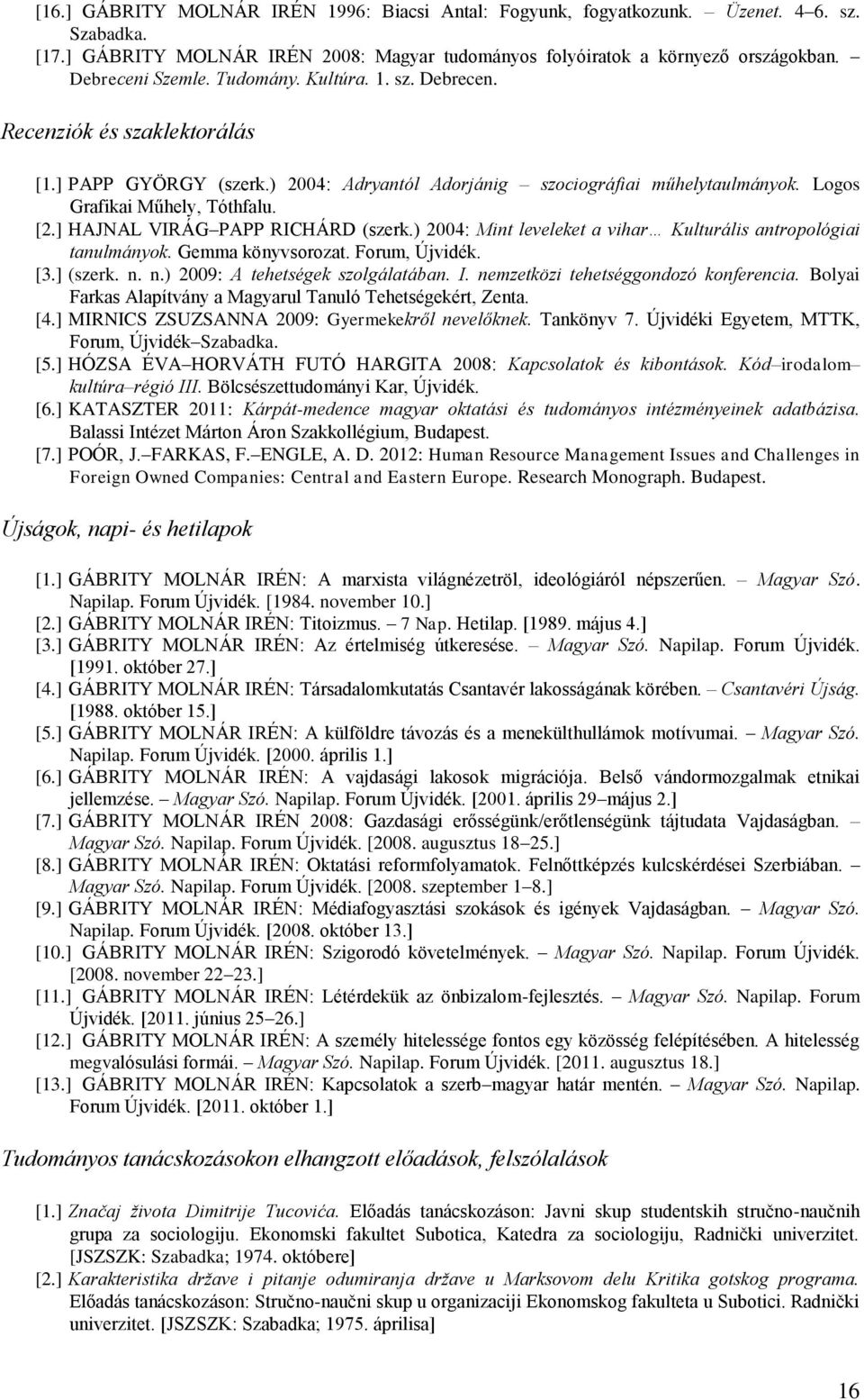 ] HAJNAL VIRÁG PAPP RICHÁRD (szerk.) 2004: Mint leveleket a vihar Kulturális antropológiai tanulmányok. Gemma könyvsorozat. Forum, Újvidék. [3.] (szerk. n. n.) 2009: A tehetségek szolgálatában. I.