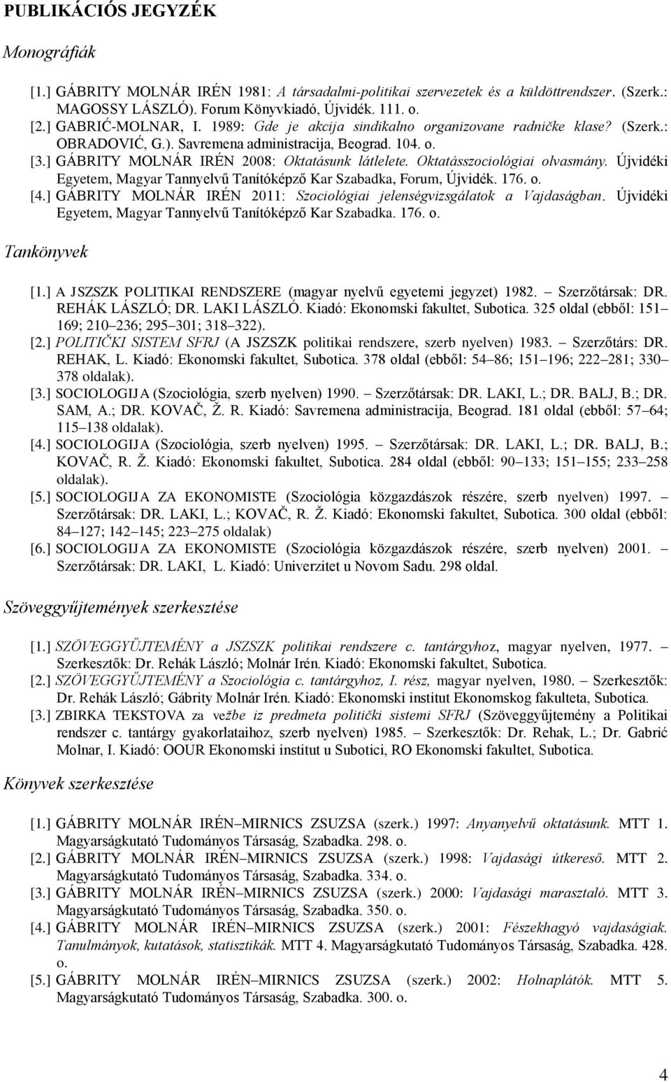 Oktatásszociológiai olvasmány. Újvidéki Egyetem, Magyar Tannyelvű Tanítóképző Kar Szabadka, Forum, Újvidék. 176. о. [4.] GÁBRITY MOLNÁR IRÉN 2011: Szociológiai jelenségvizsgálatok a Vajdaságban.