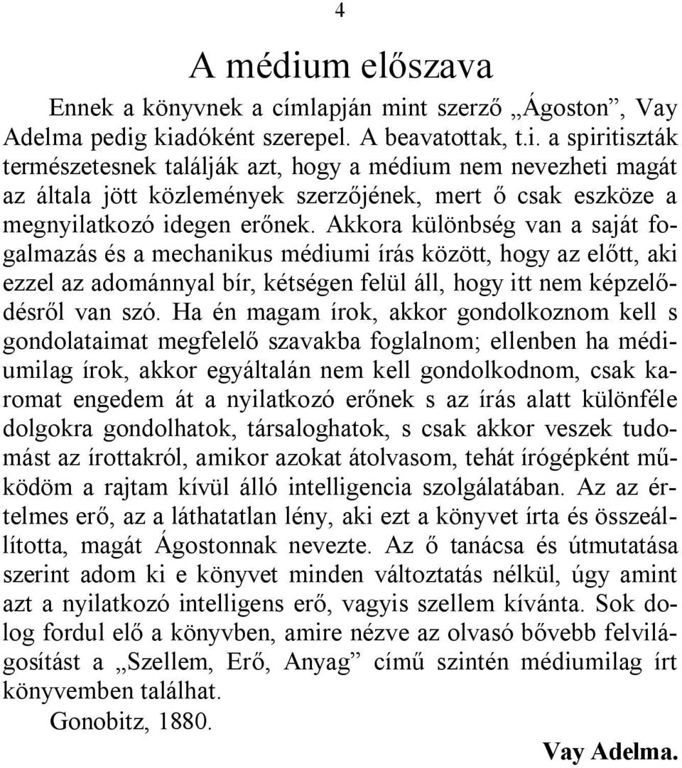 Ha én magam írok, akkor gondolkoznom kell s gondolataimat megfelelő szavakba foglalnom; ellenben ha médiumilag írok, akkor egyáltalán nem kell gondolkodnom, csak karomat engedem át a nyilatkozó