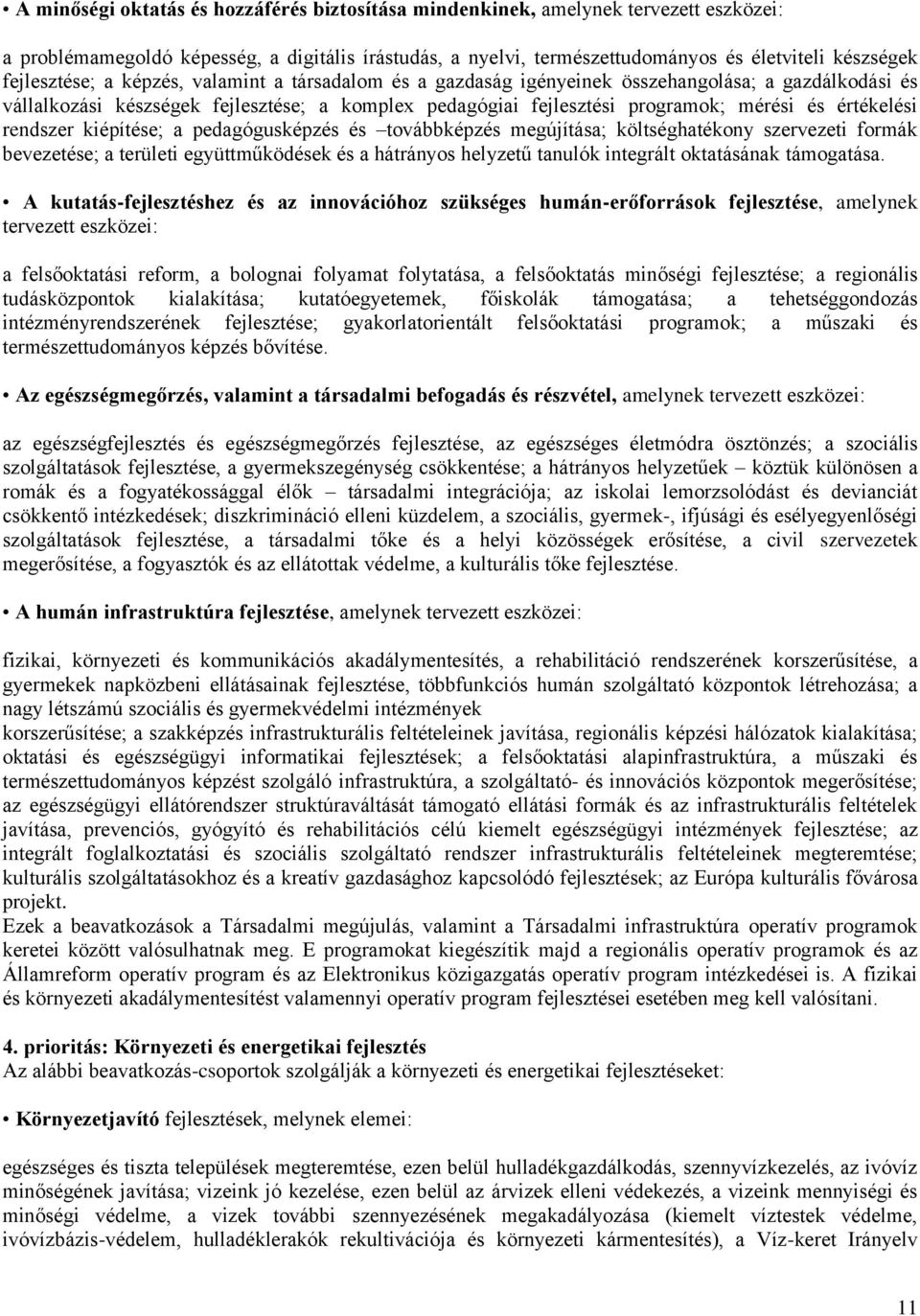 értékelési rendszer kiépítése; a pedagógusképzés és továbbképzés megújítása; költséghatékony szervezeti formák bevezetése; a területi együttműködések és a hátrányos helyzetű tanulók integrált