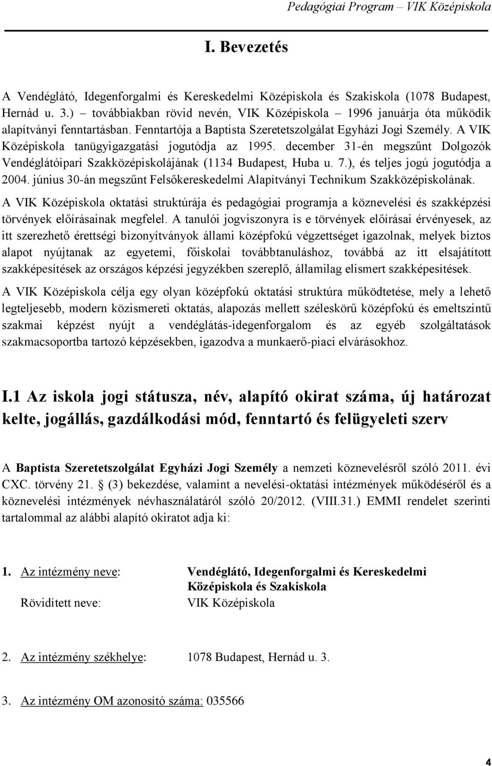 A VIK Középiskola tanügyigazgatási jogutódja az 1995. december 31-én megszűnt Dolgozók Vendéglátóipari Szakközépiskolájának (1134 Budapest, Huba u. 7.), és teljes jogú jogutódja a 2004.