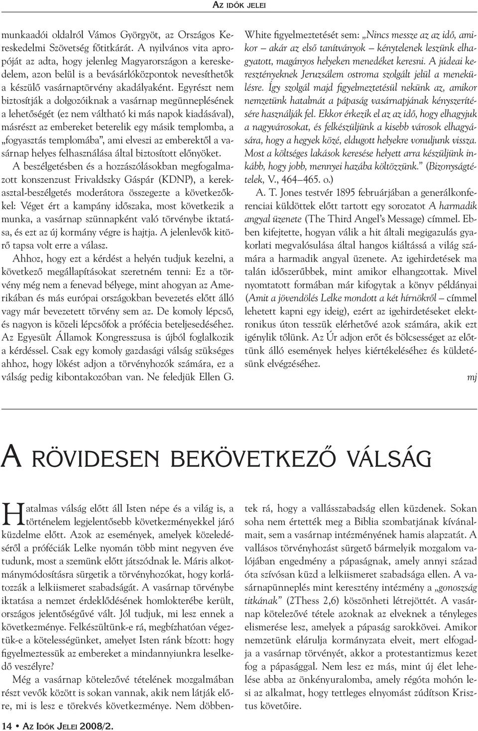 Egyrészt nem biztosítják a dolgozóiknak a vasárnap megünneplésének a lehetőségét (ez nem váltható ki más napok kiadásával), másrészt az embereket beterelik egy másik templomba, a fogyasztás