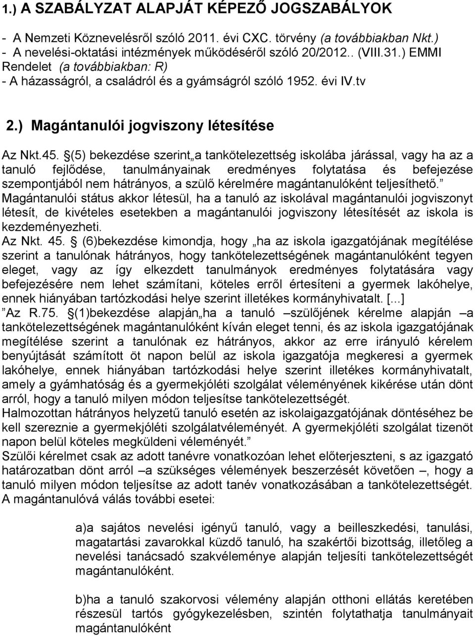 (5) bekezdése szerint a tankötelezettség iskolába járással, vagy ha az a tanuló fejlődése, tanulmányainak eredményes folytatása és befejezése szempontjából nem hátrányos, a szülő kérelmére