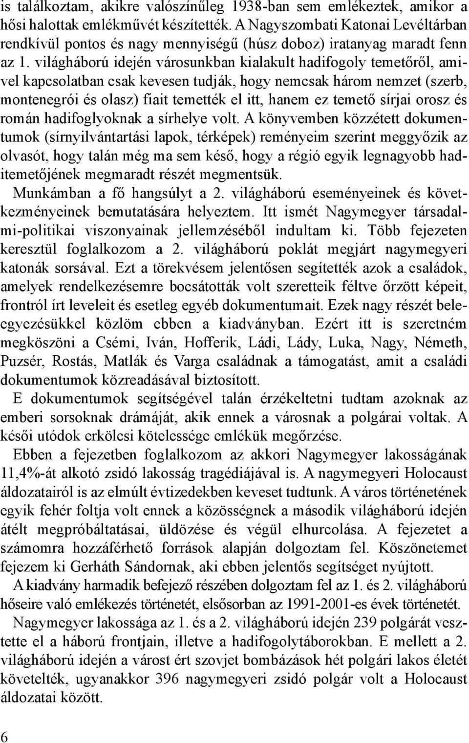 világháború idején városunkban kialakult hadifogoly temetőről, amivel kapcsolatban csak kevesen tudják, hogy nemcsak három nemzet (szerb, montenegrói és olasz) fiait temették el itt, hanem ez temető