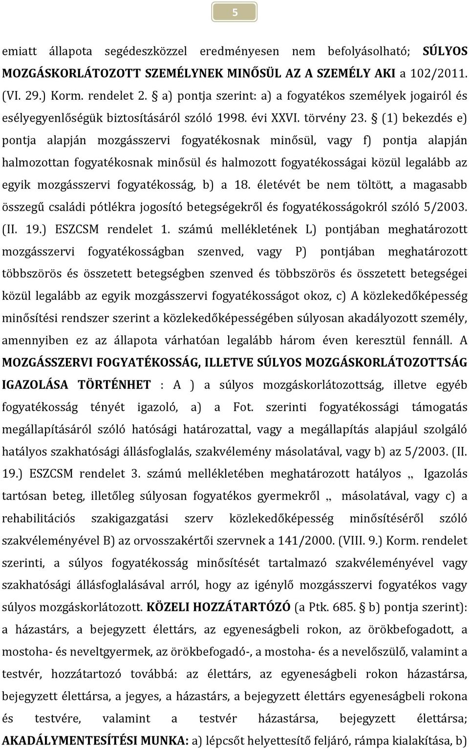 (1) bekezdés e) pontja alapján mozgásszervi fogyatékosnak minősül, vagy f) pontja alapján halmozottan fogyatékosnak minősül és halmozott fogyatékosságai közül legalább az egyik mozgásszervi