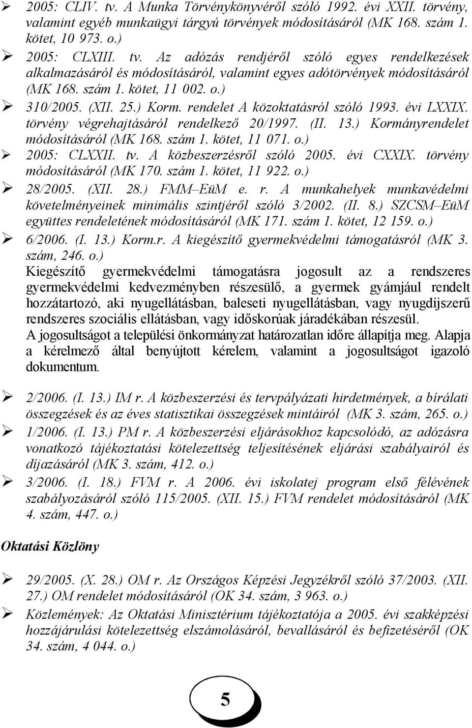 kötet, 11 071. o.) 200: CLXXII. tv. A közbeszerzésről szóló 200. évi CXXIX. törvény módosításáról (MK 170. szám 1. kötet, 11 922. o.) 28/200. (XII. 28.) FMM EüM e. r.