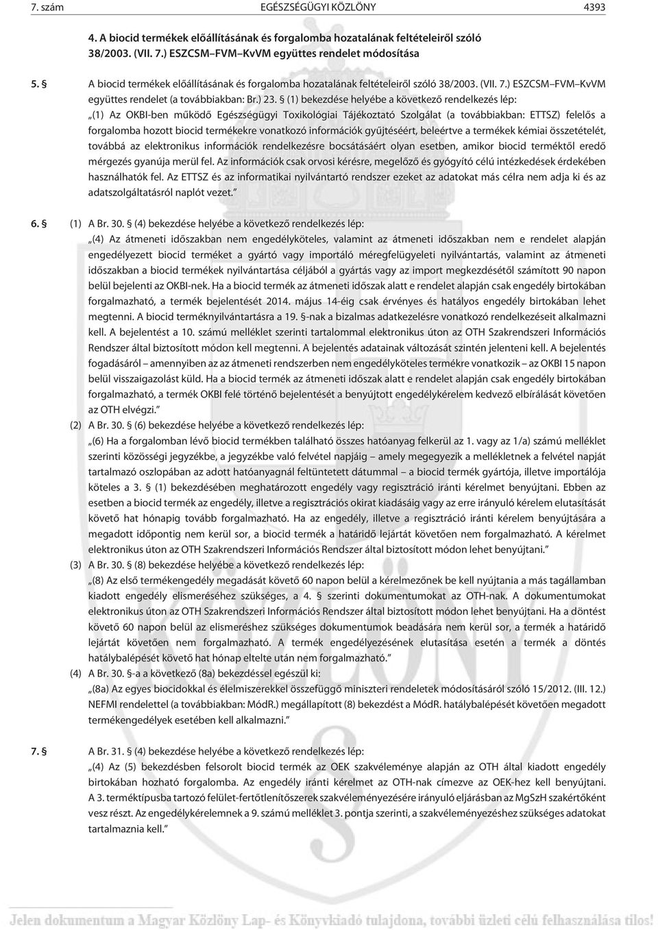 (1) bekezdése helyébe a következõ rendelkezés lép: (1) Az OKBI-ben mûködõ Egészségügyi Toxikológiai Tájékoztató Szolgálat (a továbbiakban: ETTSZ) felelõs a forgalomba hozott biocid termékekre