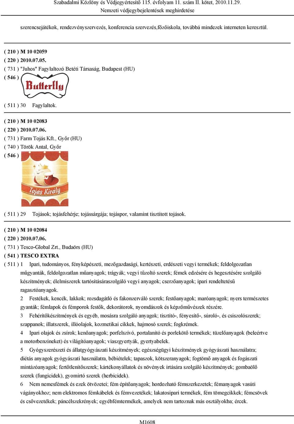 , Győr (HU) ( 740 ) Török Antal, Győr ( 511 ) 29 Tojások; tojásfehérje; tojássárgája; tojáspor, valamint tisztított tojások. ( 210 ) M 10 02084 ( 220 ) 2010.07.06. ( 731 ) Tesco-Global Zrt.