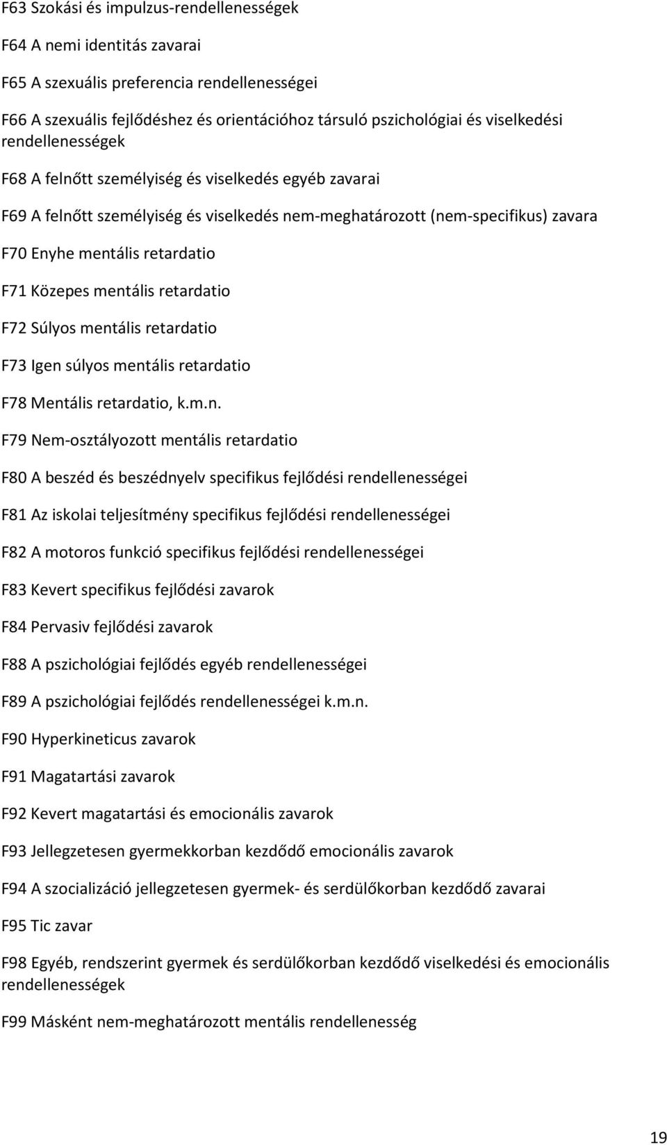 mentális retardatio F72 Súlyos mentális retardatio F73 Igen súlyos mentális retardatio F78 Mentális retardatio, k.m.n. F79 Nem-osztályozott mentális retardatio F80 A beszéd és beszédnyelv specifikus