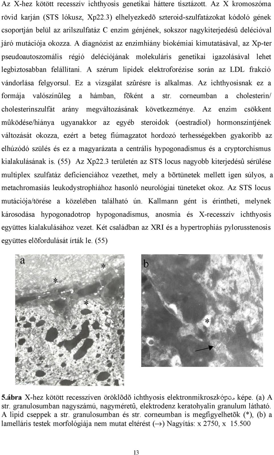 A diagnózist az enzimhiány biokémiai kimutatásával, az Xp-ter pseudoautoszomális régió deléciójának molekuláris genetikai igazolásával lehet legbiztosabban felállítani.