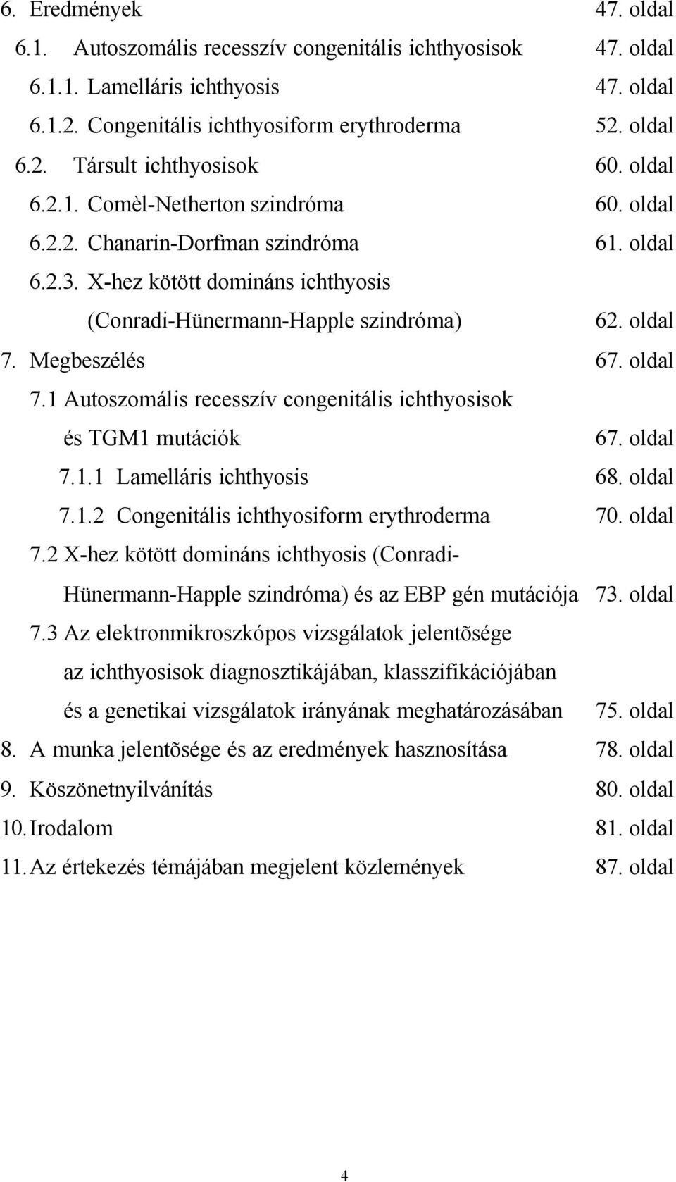 oldal 7.1 Autoszomális recesszív congenitális ichthyosisok és TGM1 mutációk 67. oldal 7.1.1 Lamelláris ichthyosis 68. oldal 7.1.2 Congenitális ichthyosiform erythroderma 70. oldal 7.2 X-hez kötött domináns ichthyosis (Conradi- Hünermann-Happle szindróma) és az EBP gén mutációja 73.