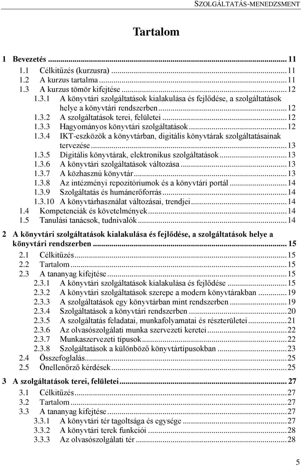 .. 13 1.3.6 A könyvtári szolgáltatások változása... 13 1.3.7 A közhasznú könyvtár... 13 1.3.8 Az intézményi repozitóriumok és a könyvtári portál... 14 1.3.9 Szolgáltatás és humánerőforrás... 14 1.3.10 A könyvtárhasználat változásai, trendjei.