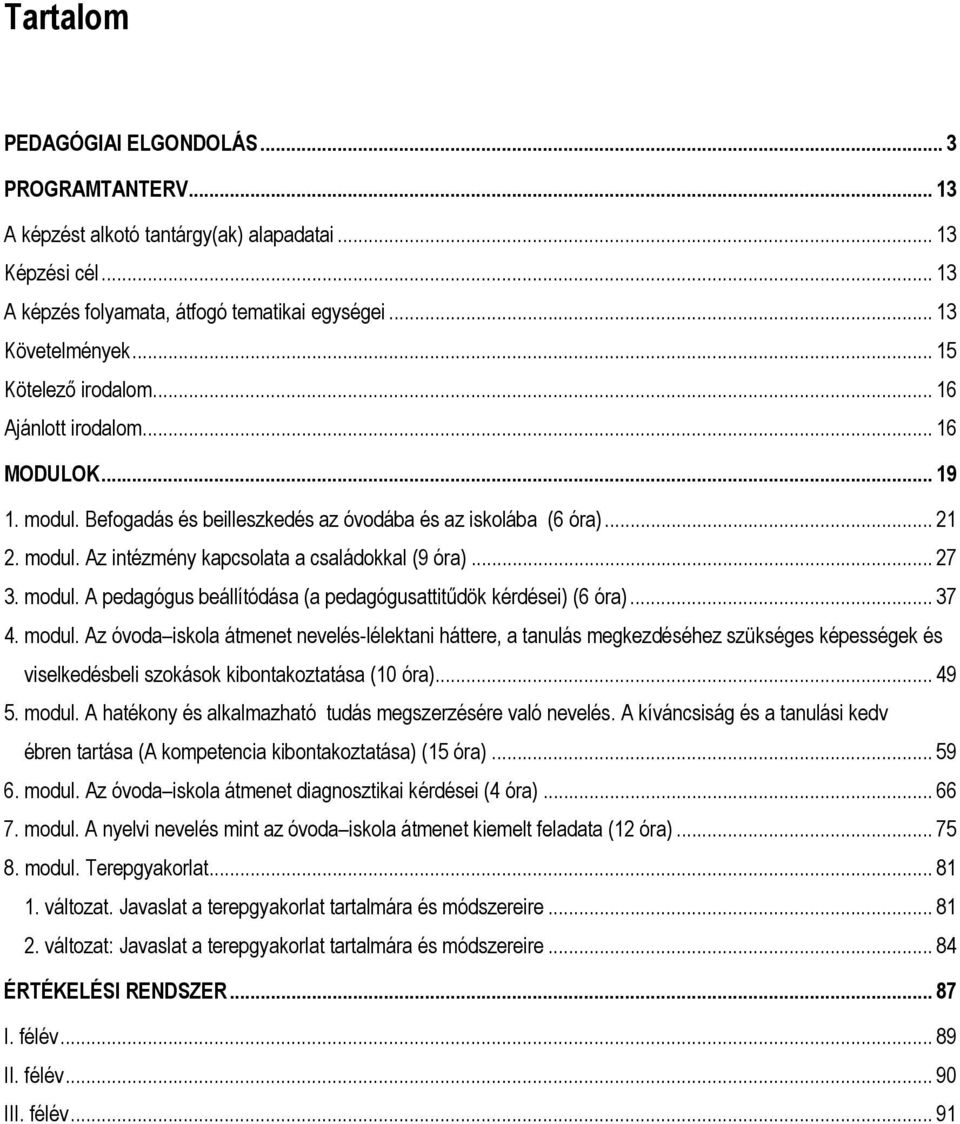 .. 27 3. modul. A pedagógus beállítódása (a pedagógusattitűdök kérdései) (6 óra)... 37 4. modul. Az óvoda iskola átmenet nevelés-lélektani háttere, a tanulás megkezdéséhez szükséges képességek és viselkedésbeli szokások kibontakoztatása (10 óra).